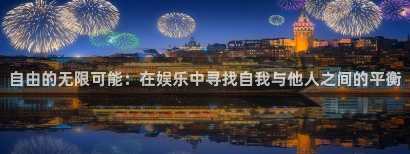 新航娱乐：自由的无限可能：在娱乐中寻找自我与他人之间的平衡